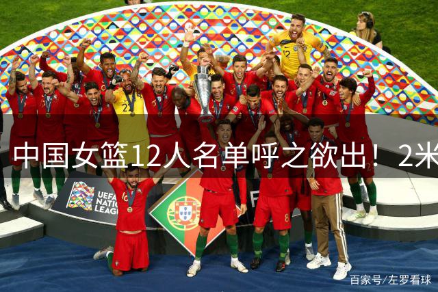 中国女篮12人名单呼之欲出！2米01女奥尼尔掉队，1米88新版李梦存悬念